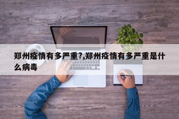 郑州疫情有多严重?,郑州疫情有多严重是什么病毒