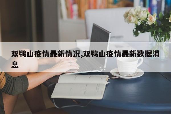 双鸭山疫情最新情况,双鸭山疫情最新数据消息