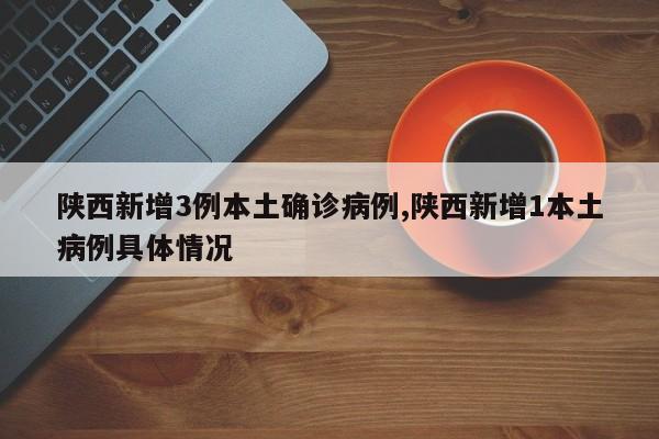 陕西新增3例本土确诊病例,陕西新增1本土病例具体情况