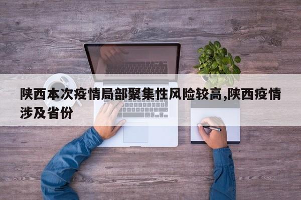 陕西本次疫情局部聚集性风险较高,陕西疫情涉及省份