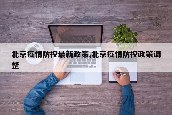 北京疫情防控最新政策,北京疫情防控政策调整
