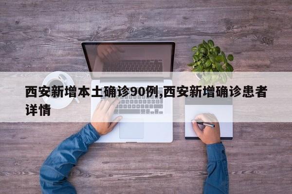 西安新增本土确诊90例,西安新增确诊患者详情