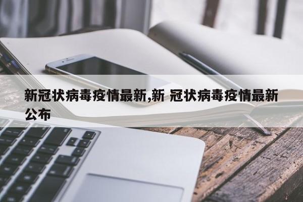 新冠状病毒疫情最新,新 冠状病毒疫情最新公布