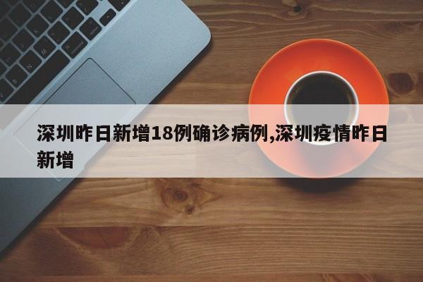 深圳昨日新增18例确诊病例,深圳疫情昨日新增