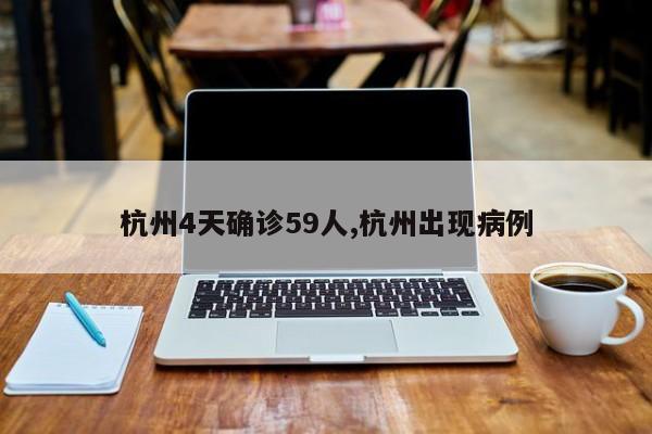 杭州4天确诊59人,杭州出现病例