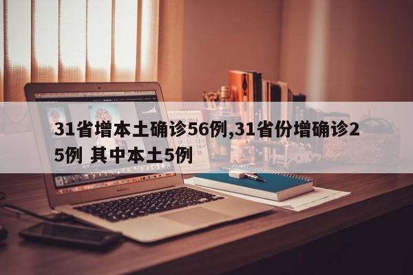 31省增本土确诊56例,31省份增确诊25例 其中本土5例