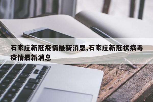石家庄新冠疫情最新消息,石家庄新冠状病毒疫情最新消息