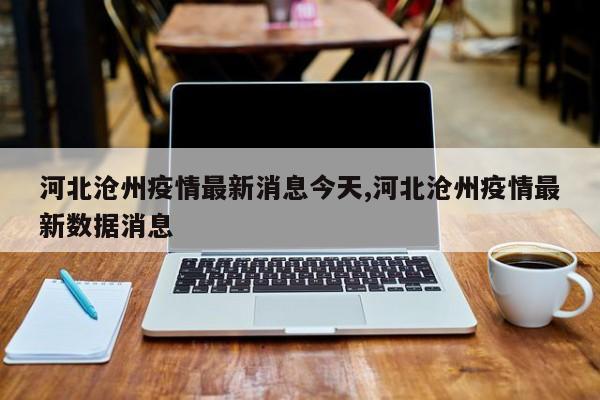 河北沧州疫情最新消息今天,河北沧州疫情最新数据消息