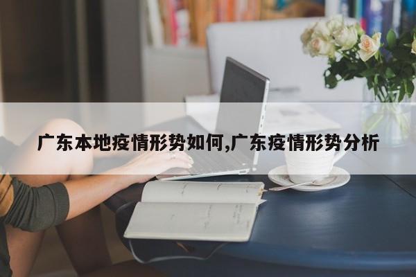 广东本地疫情形势如何,广东疫情形势分析