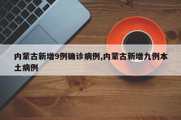 内蒙古新增9例确诊病例,内蒙古新增九例本土病例