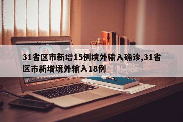 31省区市新增15例境外输入确诊,31省区市新增境外输入18例