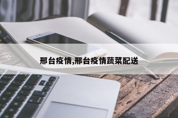 邢台疫情,邢台疫情蔬菜配送