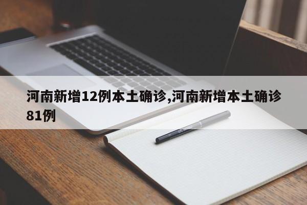 河南新增12例本土确诊,河南新增本土确诊81例