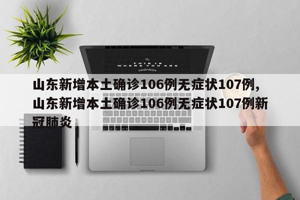 山东新增本土确诊106例无症状107例,山东新增本土确诊106例无症状107例新冠肺炎