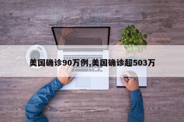 美国确诊90万例,美国确诊超503万