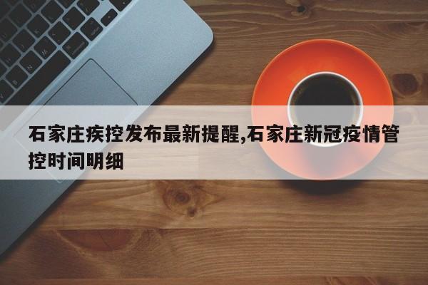石家庄疾控发布最新提醒,石家庄新冠疫情管控时间明细
