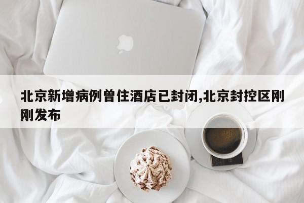 北京新增病例曾住酒店已封闭,北京封控区刚刚发布