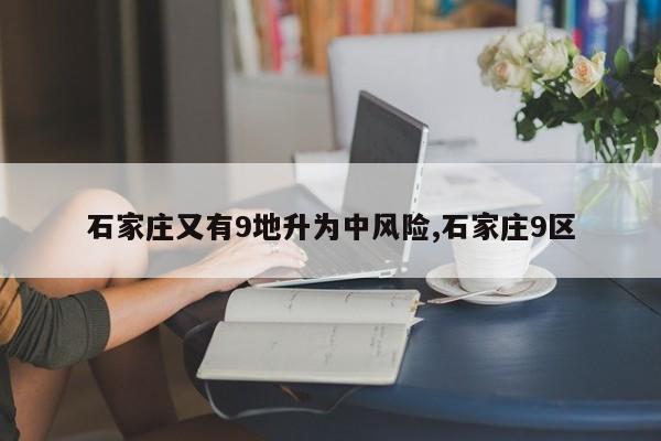 石家庄又有9地升为中风险,石家庄9区