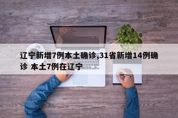 辽宁新增7例本土确诊,31省新增14例确诊 本土7例在辽宁