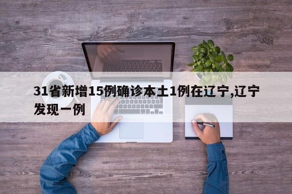 31省新增15例确诊本土1例在辽宁,辽宁发现一例