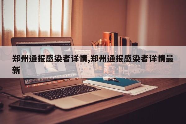 郑州通报感染者详情,郑州通报感染者详情最新