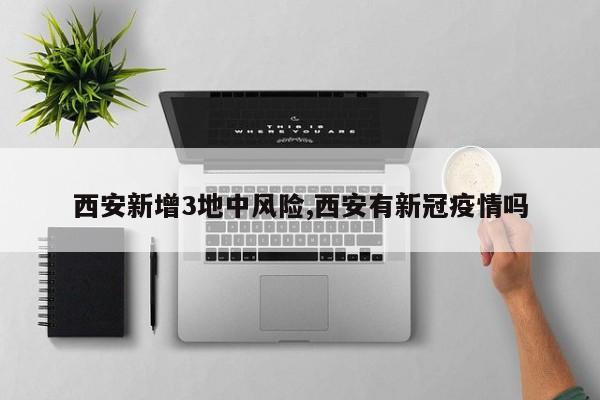 西安新增3地中风险,西安有新冠疫情吗