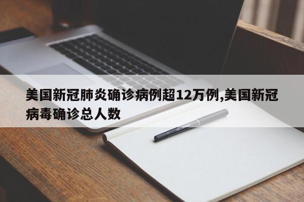 美国新冠肺炎确诊病例超12万例,美国新冠病毒确诊总人数